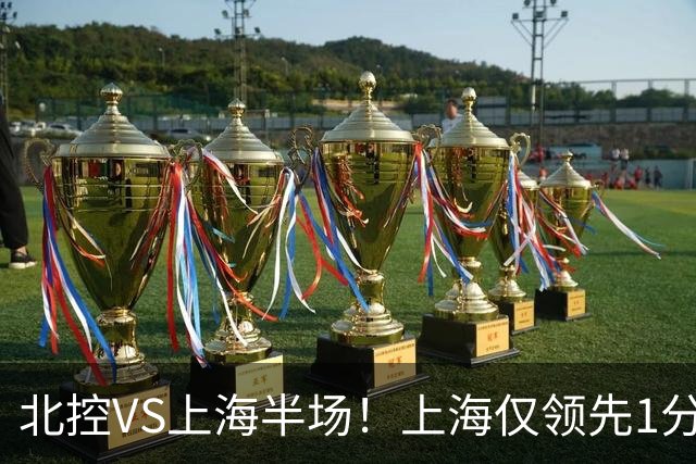 北控VS上海半场！上海仅领先1分，麦基成隐患，杨鸣直言卫冕难！