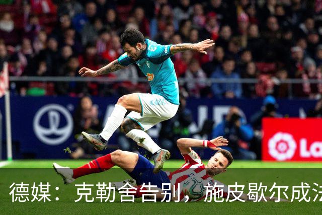 德媒：克勒舍告别，施皮歇尔成法兰克福首选